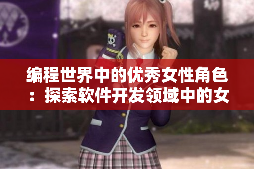 編程世界中的優(yōu)秀女性角色：探索軟件開發(fā)領(lǐng)域中的女性影響力
