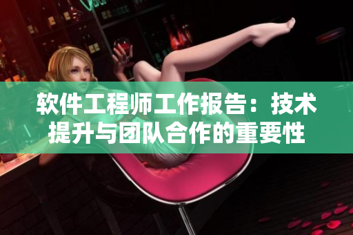 軟件工程師工作報(bào)告：技術(shù)提升與團(tuán)隊(duì)合作的重要性
