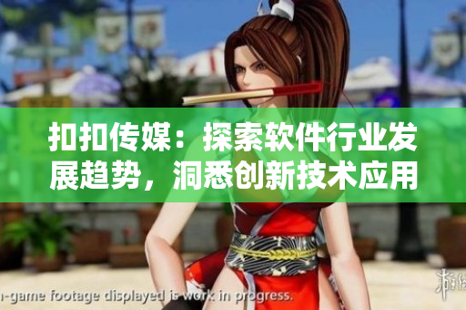 扣扣傳媒：探索軟件行業(yè)發(fā)展趨勢(shì)，洞悉創(chuàng)新技術(shù)應(yīng)用