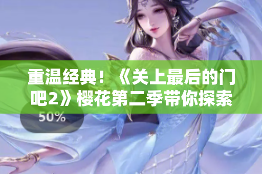 重溫經(jīng)典！《關上最后的門吧2》櫻花第二季帶你探索最新軟件潮流！