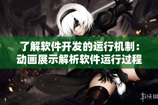 了解軟件開發(fā)的運(yùn)行機(jī)制：動(dòng)畫展示解析軟件運(yùn)行過(guò)程