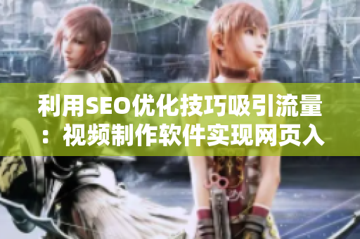 利用SEO優(yōu)化技巧吸引流量：視頻制作軟件實現(xiàn)網(wǎng)頁入口引流