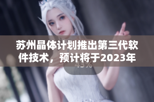 蘇州晶體計劃推出第三代軟件技術，預計將于2023年發(fā)布