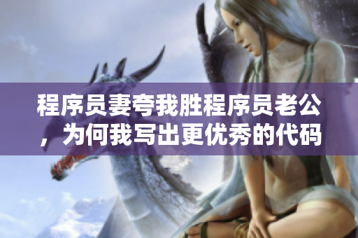 程序員妻夸我勝程序員老公，為何我寫出更優(yōu)秀的代碼 