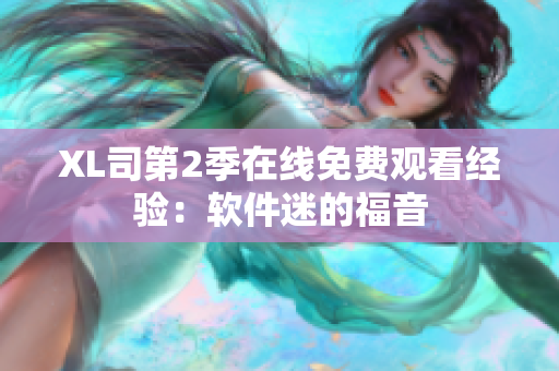 XL司第2季在線免費觀看經(jīng)驗：軟件迷的福音