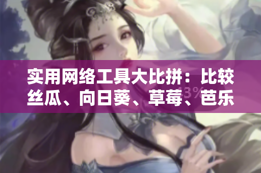實用網絡工具大比拼：比較絲瓜、向日葵、草莓、芭樂和黃瓜的優(yōu)缺點