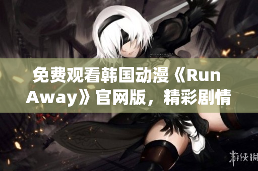 免費觀看韓國動漫《Run Away》官網版，精彩劇情抓住你的心！