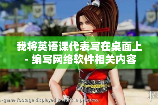 我將英語課代表寫在桌面上 - 編寫網(wǎng)絡(luò)軟件相關(guān)內(nèi)容