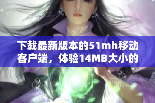 下載最新版本的51mh移動(dòng)客戶端，體驗(yàn)14MB大小的功能強(qiáng)大軟件