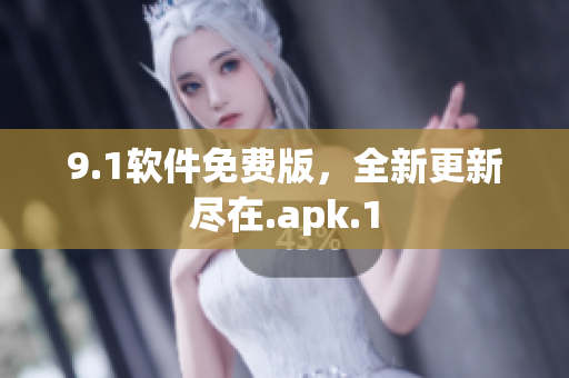 9.1軟件免費(fèi)版，全新更新盡在.apk.1