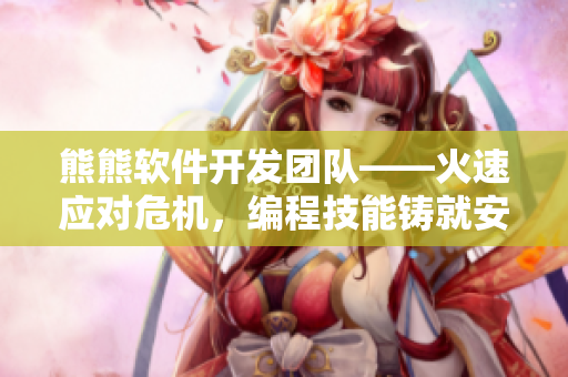 熊熊軟件開發(fā)團隊——火速應對危機，編程技能鑄就安全防火墻