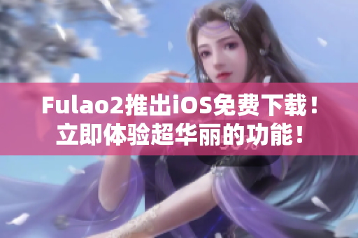 Fulao2推出iOS免費下載！立即體驗超華麗的功能！