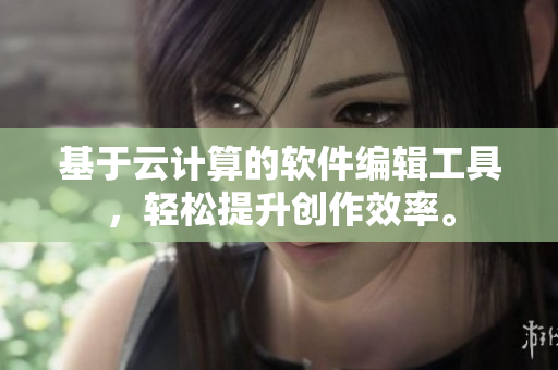 基于云計算的軟件編輯工具，輕松提升創(chuàng)作效率。