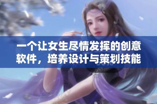 一個讓女生盡情發(fā)揮的創(chuàng)意軟件，培養(yǎng)設計與策劃技能
