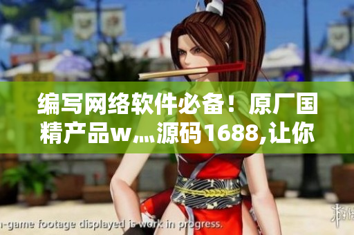 編寫網(wǎng)絡(luò)軟件必備！原廠國精產(chǎn)品w灬源碼1688,讓你的軟件開發(fā)更高效！