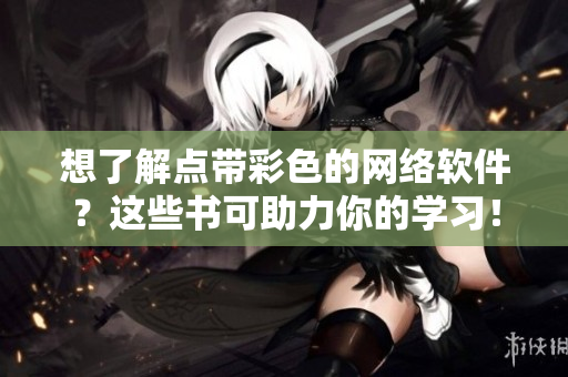 想了解點帶彩色的網(wǎng)絡(luò)軟件？這些書可助力你的學(xué)習(xí)！