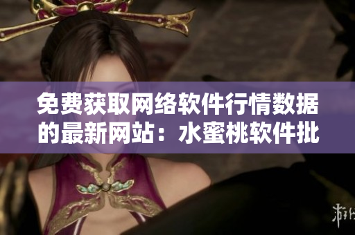 免費(fèi)獲取網(wǎng)絡(luò)軟件行情數(shù)據(jù)的最新網(wǎng)站：水蜜桃軟件批發(fā)站