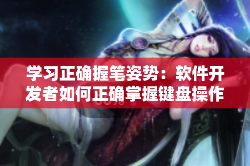 學(xué)習(xí)正確握筆姿勢：軟件開發(fā)者如何正確掌握鍵盤操作方法？