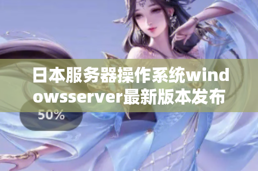 日本服務器操作系統(tǒng)windowsserver最新版本發(fā)布