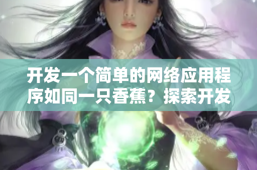 開發(fā)一個簡單的網(wǎng)絡應用程序如同一只香蕉？探索開發(fā)軟件的啟示