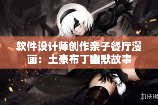 軟件設(shè)計師創(chuàng)作親子餐廳漫畫：土豪布丁幽默故事