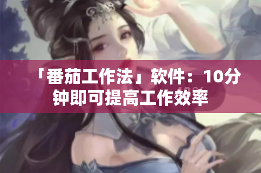「番茄工作法」軟件：10分鐘即可提高工作效率