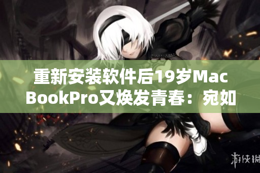 重新安裝軟件后19歲MacBookPro又煥發(fā)青春：宛如16歲重獲新生