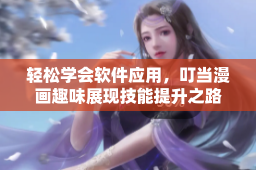 輕松學(xué)會軟件應(yīng)用，叮當(dāng)漫畫趣味展現(xiàn)技能提升之路
