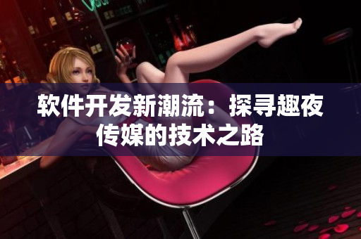 軟件開(kāi)發(fā)新潮流：探尋趣夜傳媒的技術(shù)之路