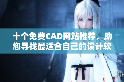 十個免費CAD網(wǎng)站推薦，助您尋找最適合自己的設計軟件