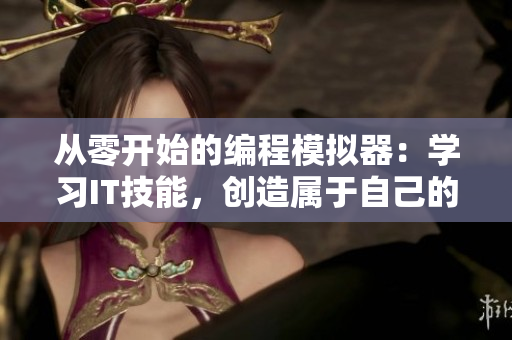 從零開始的編程模擬器：學(xué)習(xí)IT技能，創(chuàng)造屬于自己的軟件世界
