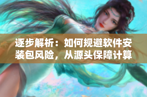 逐步解析：如何規(guī)避軟件安裝包風(fēng)險(xiǎn)，從源頭保障計(jì)算機(jī)安全？