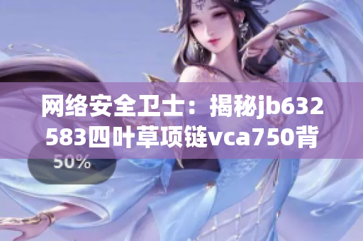 網(wǎng)絡(luò)安全衛(wèi)士：揭秘jb632583四葉草項(xiàng)鏈vca750背后的軟件技術(shù)奧秘
