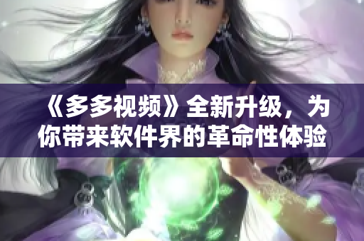 《多多視頻》全新升級，為你帶來軟件界的革命性體驗！