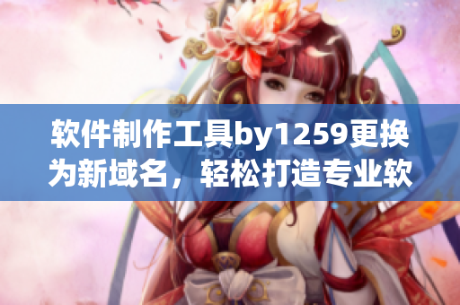 軟件制作工具by1259更換為新域名，輕松打造專業(yè)軟件