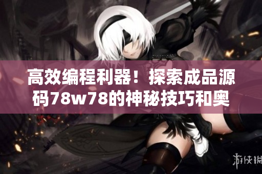 高效編程利器！探索成品源碼78w78的神秘技巧和奧秘