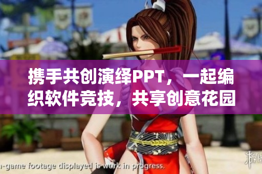 攜手共創(chuàng)演繹PPT，一起編織軟件競技，共享創(chuàng)意花園