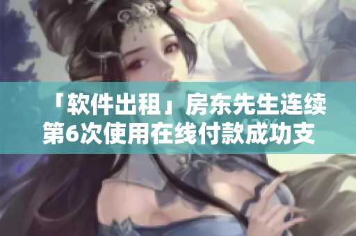 「軟件出租」房東先生連續(xù)第6次使用在線付款成功支付房租