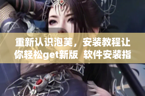 重新認識泡芙，安裝教程讓你輕松get新版  軟件安裝指南