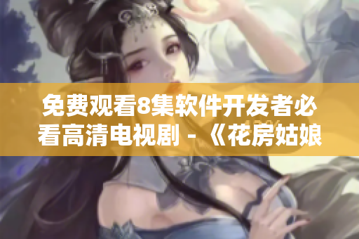 免費觀看8集軟件開發(fā)者必看高清電視劇 - 《花房姑娘》重磅推薦