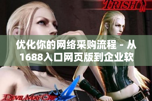 優(yōu)化你的網絡采購流程 - 從1688入口網頁版到企業(yè)軟件實踐