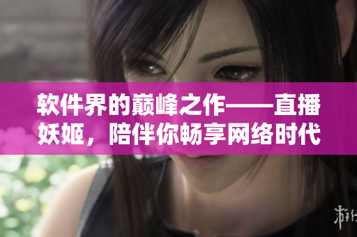 軟件界的巔峰之作——直播妖姬，陪伴你暢享網(wǎng)絡(luò)時(shí)代