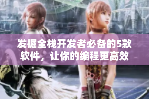 發(fā)掘全棧開(kāi)發(fā)者必備的5款軟件，讓你的編程更高效