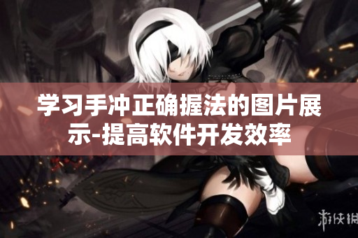 學(xué)習(xí)手沖正確握法的圖片展示-提高軟件開發(fā)效率