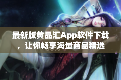 最新版黃品匯App軟件下載，讓你暢享海量商品精選