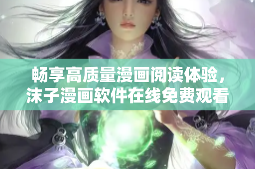 暢享高質(zhì)量漫畫閱讀體驗，沫子漫畫軟件在線免費觀看