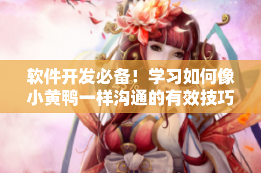 軟件開發(fā)必備！學(xué)習(xí)如何像小黃鴨一樣溝通的有效技巧