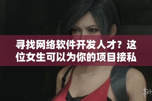 尋找網(wǎng)絡軟件開發(fā)人才？這位女生可以為你的項目接私活！