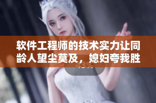 軟件工程師的技術(shù)實(shí)力讓同齡人望塵莫及，媳婦夸我勝過她老公