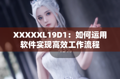 XXXXXL19D1：如何運(yùn)用軟件實(shí)現(xiàn)高效工作流程